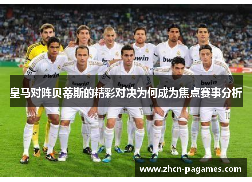 皇马对阵贝蒂斯的精彩对决为何成为焦点赛事分析