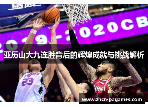 亚历山大九连胜背后的辉煌成就与挑战解析
