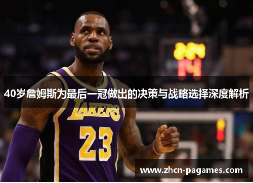 40岁詹姆斯为最后一冠做出的决策与战略选择深度解析