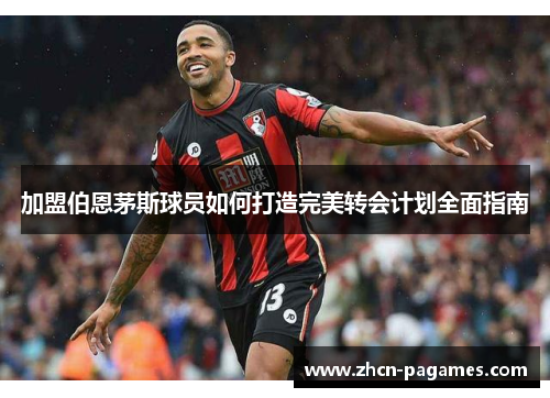 加盟伯恩茅斯球员如何打造完美转会计划全面指南