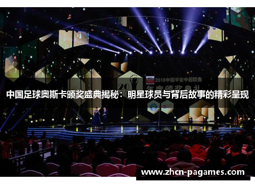 中国足球奥斯卡颁奖盛典揭秘：明星球员与背后故事的精彩呈现