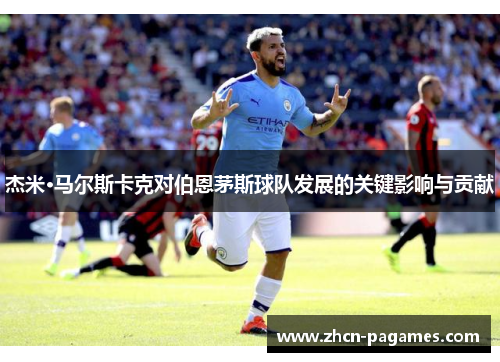 杰米·马尔斯卡克对伯恩茅斯球队发展的关键影响与贡献