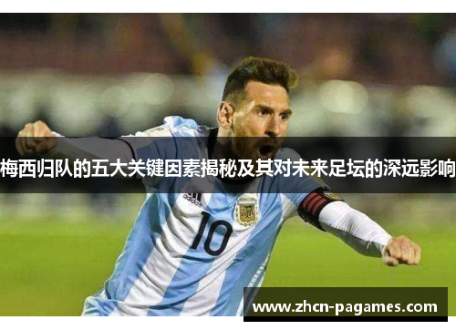 梅西归队的五大关键因素揭秘及其对未来足坛的深远影响