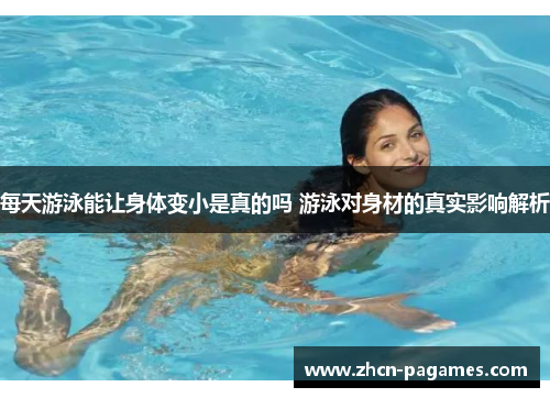 每天游泳能让身体变小是真的吗 游泳对身材的真实影响解析