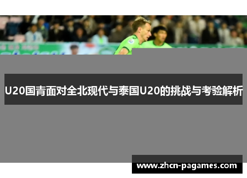 U20国青面对全北现代与泰国U20的挑战与考验解析
