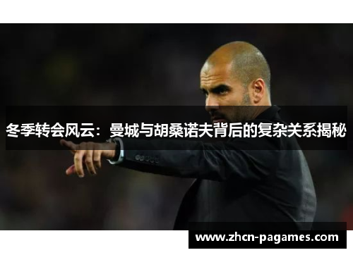 冬季转会风云：曼城与胡桑诺夫背后的复杂关系揭秘