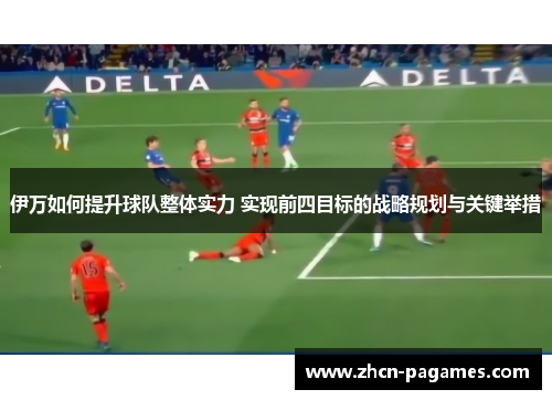 伊万如何提升球队整体实力 实现前四目标的战略规划与关键举措