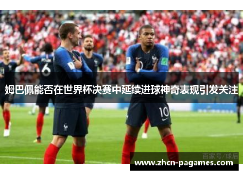 姆巴佩能否在世界杯决赛中延续进球神奇表现引发关注