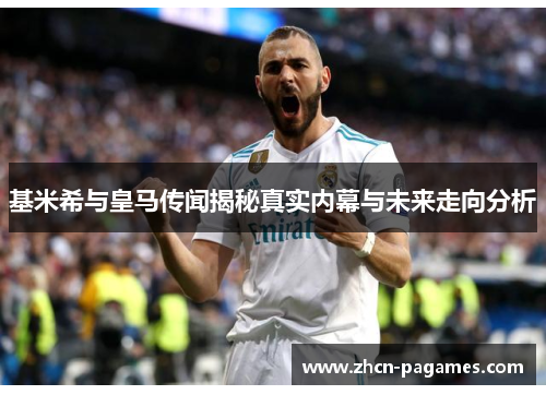基米希与皇马传闻揭秘真实内幕与未来走向分析