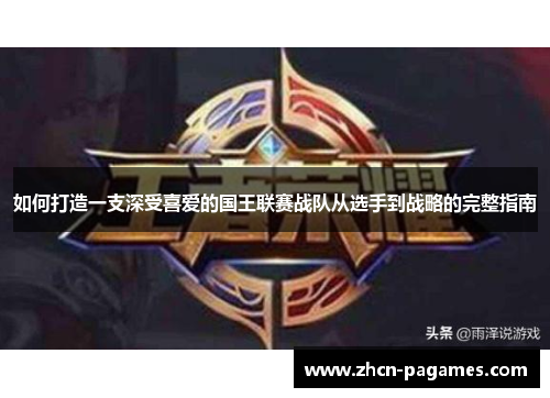 如何打造一支深受喜爱的国王联赛战队从选手到战略的完整指南