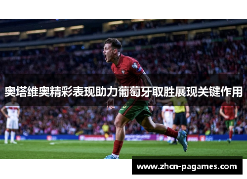 奥塔维奥精彩表现助力葡萄牙取胜展现关键作用