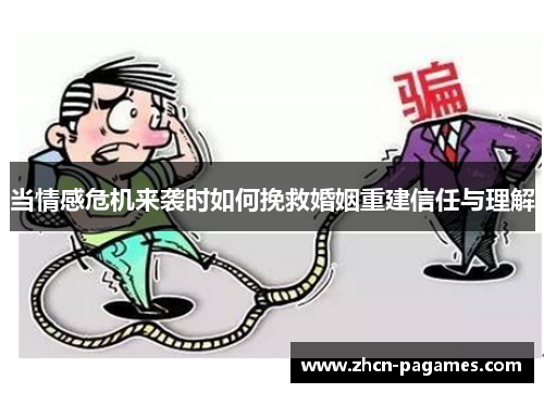 当情感危机来袭时如何挽救婚姻重建信任与理解