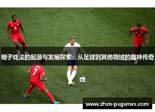 帽子戏法的起源与发展探索：从足球到其他领域的趣味传奇