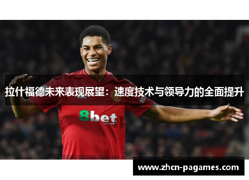 拉什福德未来表现展望：速度技术与领导力的全面提升