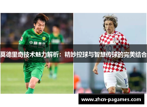 莫德里奇技术魅力解析:精妙控球与智慧传球的完美结合 莫德里奇技术魅力解析:精妙控球与智慧传球的完美结合