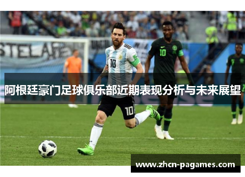 阿根廷豪门足球俱乐部近期表现分析与未来展望