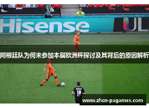 阿根廷队为何未参加本届欧洲杯探讨及其背后的原因解析
