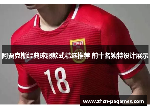 阿贾克斯经典球服款式精选推荐 前十名独特设计展示