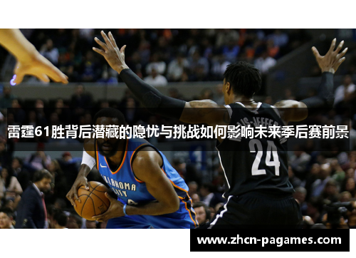 雷霆61胜背后潜藏的隐忧与挑战如何影响未来季后赛前景