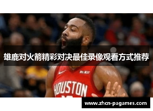 雄鹿对火箭精彩对决最佳录像观看方式推荐
