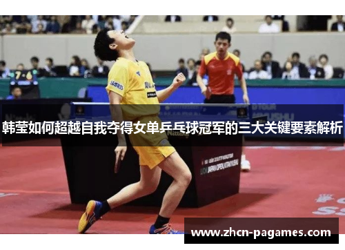 韩莹如何超越自我夺得女单乒乓球冠军的三大关键要素解析