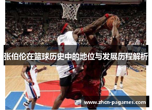 张伯伦在篮球历史中的地位与发展历程解析