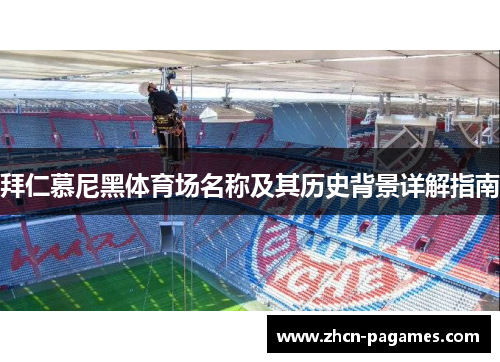 拜仁慕尼黑体育场名称及其历史背景详解指南 拜仁慕尼黑体育场名称及其历史背景详解指南