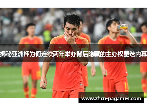 揭秘亚洲杯为何连续两年举办背后隐藏的主办权更迭内幕 揭秘亚洲杯为何连续两年举办背后隐藏的主办权更迭内幕