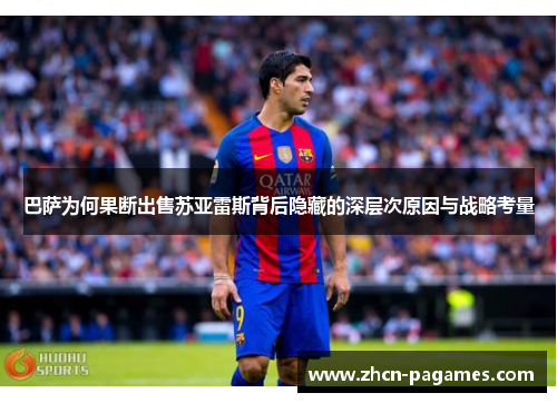 巴萨为何果断出售苏亚雷斯背后隐藏的深层次原因与战略考量 巴萨为何果断出售苏亚雷斯背后隐藏的深层次原因与战略考量