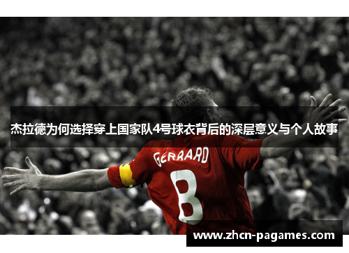 杰拉德为何选择穿上国家队4号球衣背后的深层意义与个人故事