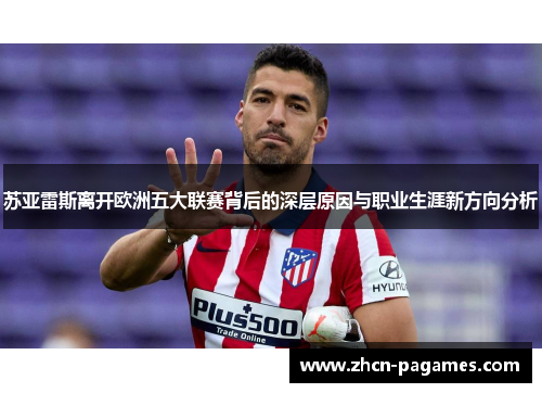 苏亚雷斯离开欧洲五大联赛背后的深层原因与职业生涯新方向分析 苏亚雷斯离开欧洲五大联赛背后的深层原因与职业生涯新方向分析