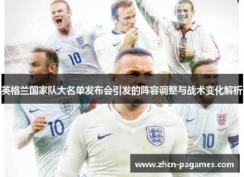 英格兰国家队大名单发布会引发的阵容调整与战术变化解析