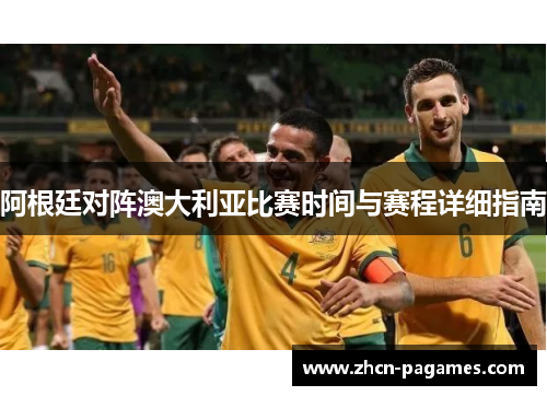 阿根廷对阵澳大利亚比赛时间与赛程详细指南 阿根廷对阵澳大利亚比赛时间与赛程详细指南
