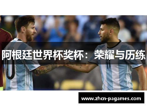 阿根廷世界杯奖杯:荣耀与历练 阿根廷世界杯奖杯:荣耀与历练