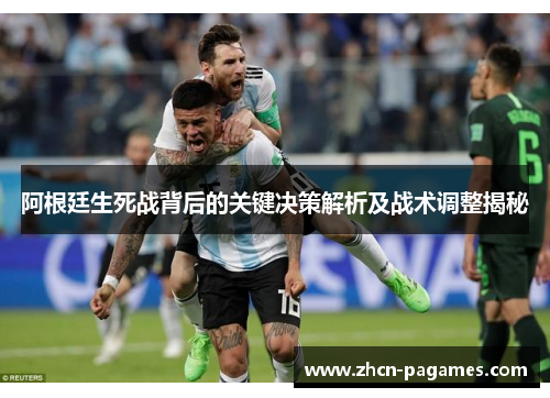 阿根廷生死战背后的关键决策解析及战术调整揭秘 阿根廷生死战背后的关键决策解析及战术调整揭秘