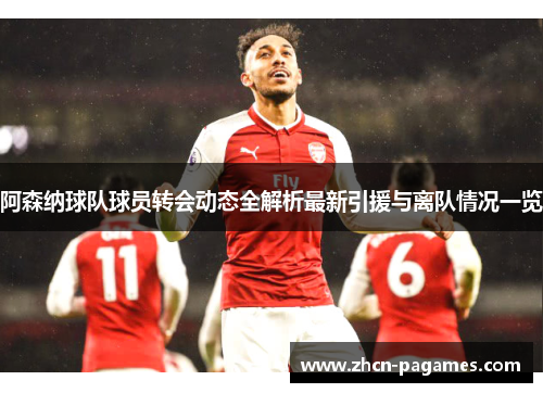 阿森纳球队球员转会动态全解析最新引援与离队情况一览