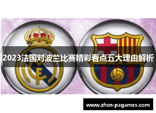 2023法国对波兰比赛精彩看点五大理由解析