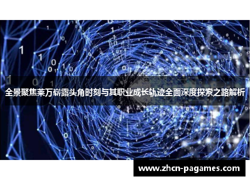 全景聚焦莱万崭露头角时刻与其职业成长轨迹全面深度探索之路解析