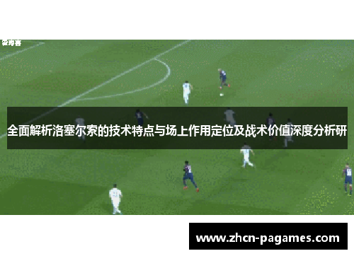全面解析洛塞尔索的技术特点与场上作用定位及战术价值深度分析研