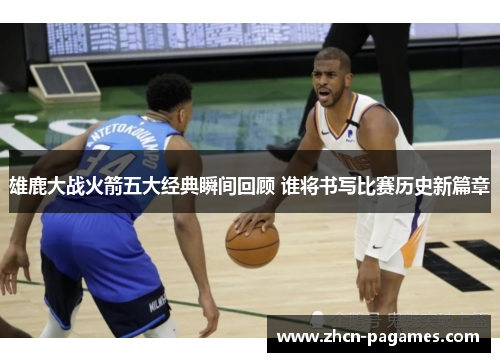 雄鹿大战火箭五大经典瞬间回顾 谁将书写比赛历史新篇章