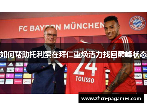 如何帮助托利索在拜仁重焕活力找回巅峰状态
