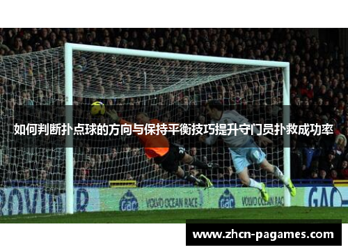 如何判断扑点球的方向与保持平衡技巧提升守门员扑救成功率