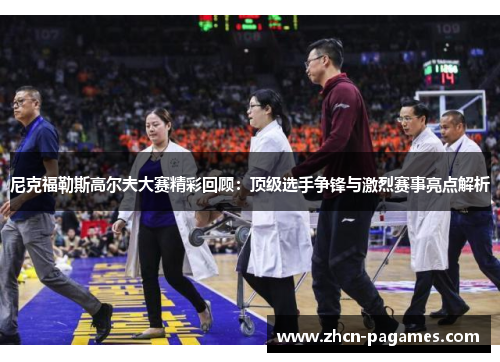 尼克福勒斯高尔夫大赛精彩回顾：顶级选手争锋与激烈赛事亮点解析