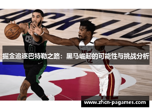 掘金追逐巴特勒之路:黑马崛起的可能性与挑战分析 掘金追逐巴特勒之路:黑马崛起的可能性与挑战分析