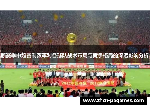 新赛季中超赛制改革对各球队战术布局与竞争格局的深远影响分析 新赛季中超赛制改革对各球队战术布局与竞争格局的深远影响分析