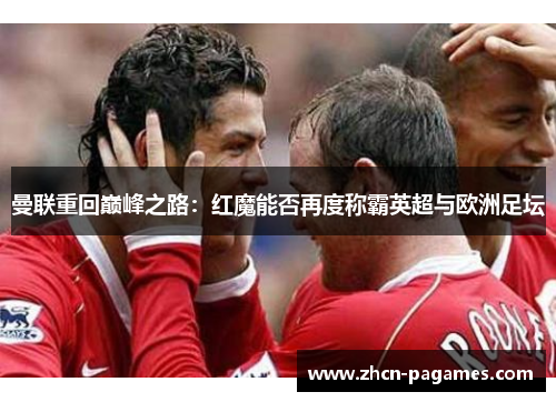 曼联重回巅峰之路：红魔能否再度称霸英超与欧洲足坛