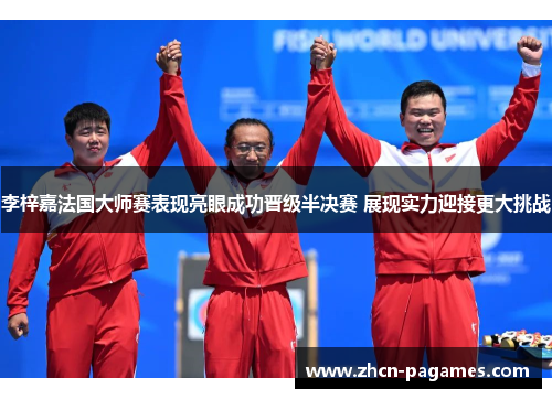 李梓嘉法国大师赛表现亮眼成功晋级半决赛 展现实力迎接更大挑战