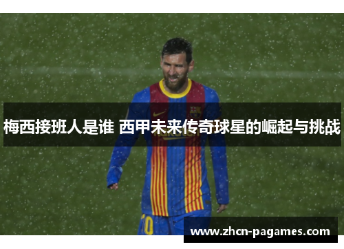 梅西接班人是谁 西甲未来传奇球星的崛起与挑战