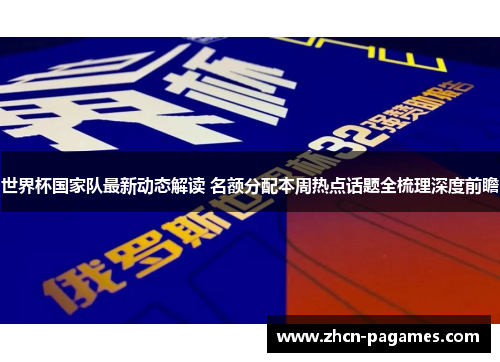 世界杯国家队最新动态解读 名额分配本周热点话题全梳理深度前瞻