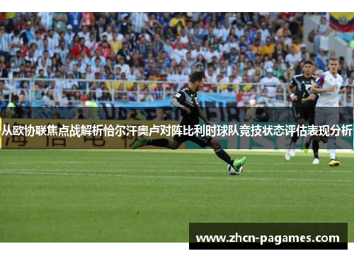 从欧协联焦点战解析恰尔汗奥卢对阵比利时球队竞技状态评估表现分析